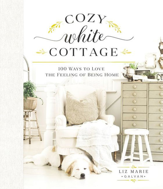 Cozy White Cottage: 100 Ways to Love the Feeling of being Home